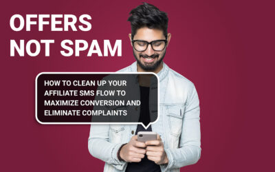 OFFERS, not SPAM: How To Clean Up Your Affiliate SMS Flow To Maximize Conversions And Eliminate Complaints
