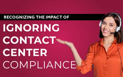 Recognizing the Impact of Ignoring Contact Center Compliance