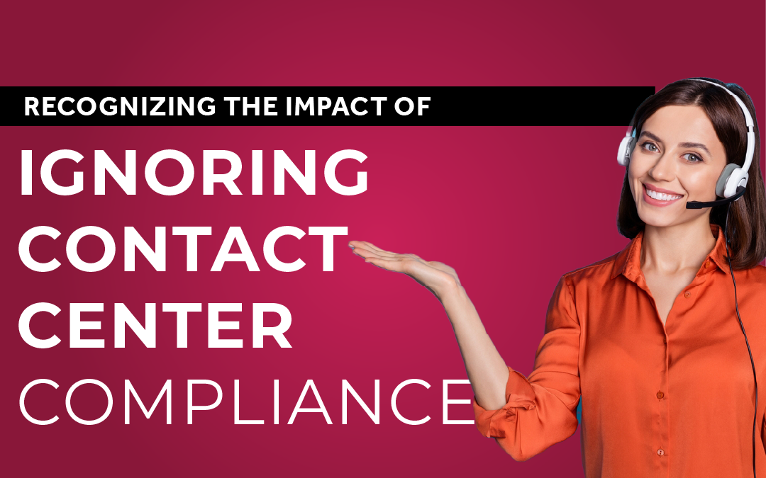 Recognizing the Impact of Ignoring Contact Center Compliance